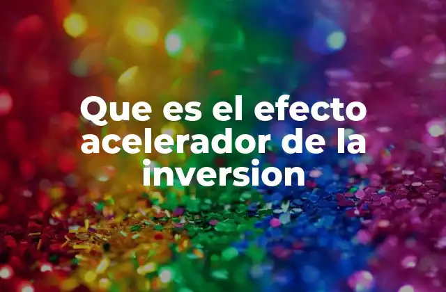 Que es el Efecto Acelerador de la Inversion