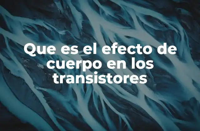 Que es el Efecto de Cuerpo en los Transistores