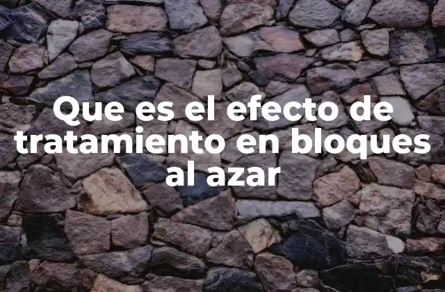 Que es el Efecto de Tratamiento en Bloques Al Azar