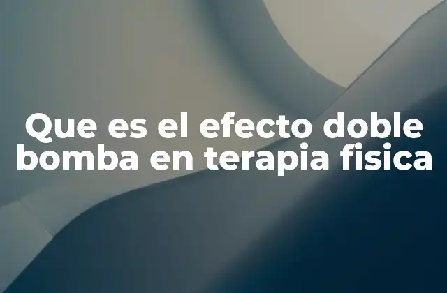 Que es el Efecto Doble Bomba en Terapia Fisica