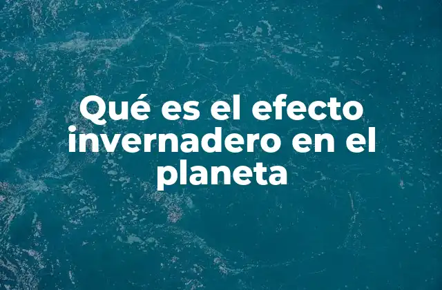 Qué es el Efecto Invernadero en el Planeta