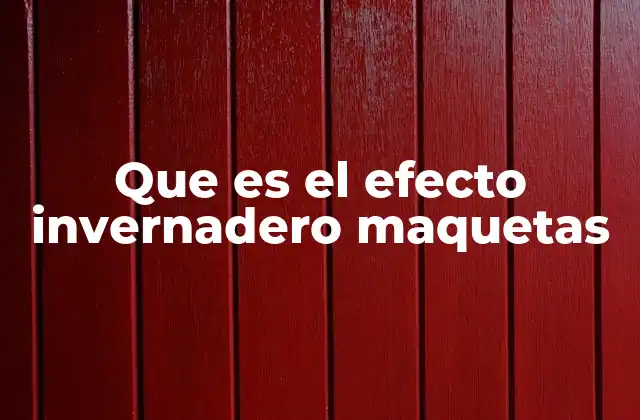 Que es el Efecto Invernadero Maquetas 2 La importancia de las maquetas en la educación ambiental