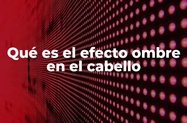 Qué es el Efecto Ombre en el Cabello