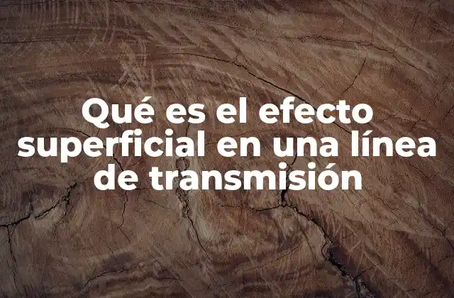 Qué es el Efecto Superficial en una Línea de Transmisión
