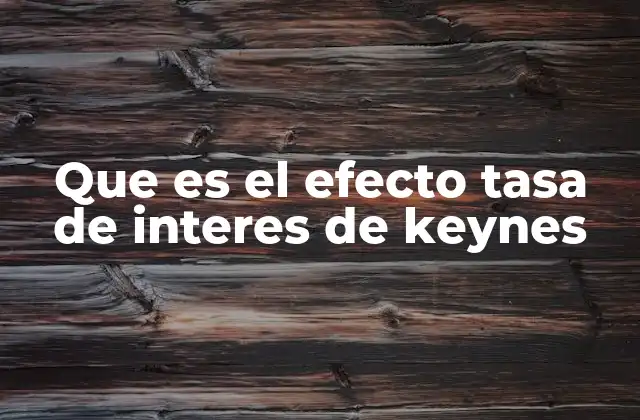Que es el Efecto Tasa de Interes de Keynes