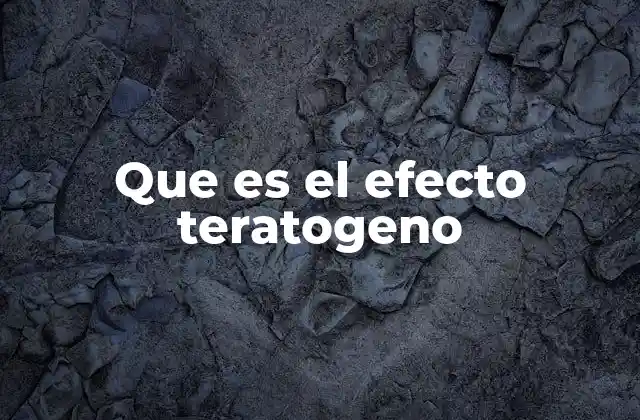 Que es el Efecto Teratogeno