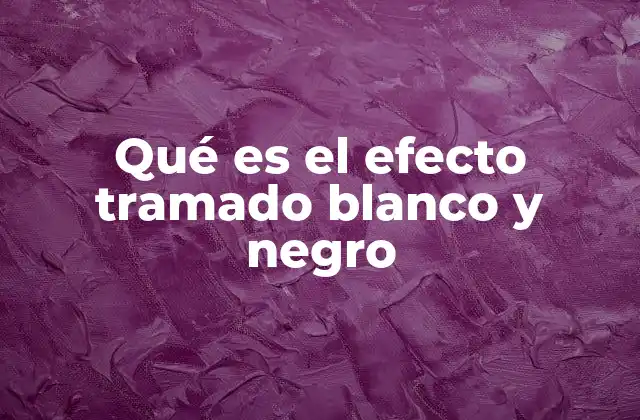 Qué es el Efecto Tramado Blanco y Negro