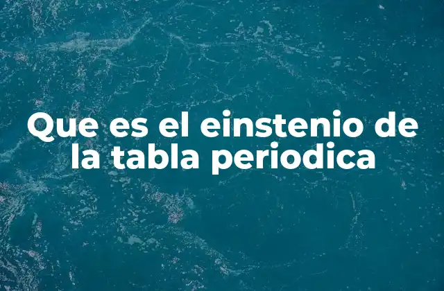 Que es el Einstenio de la Tabla Periodica