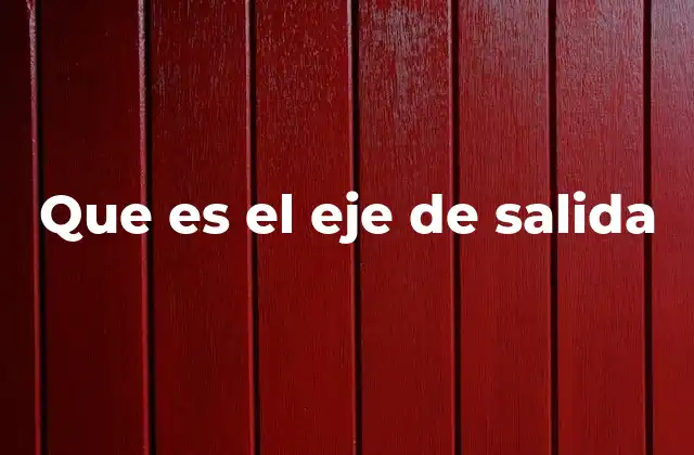 Que es el Eje de Salida 2 Componente clave en sistemas de transmisión de potencia