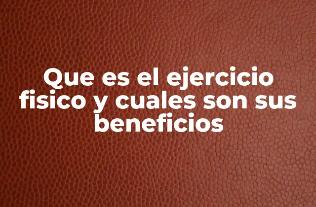 Que es el Ejercicio Fisico y Cuales Son Sus Beneficios