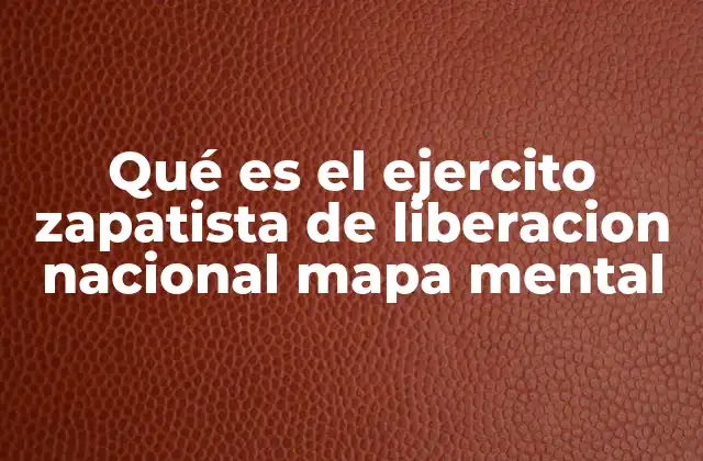 Qué es el Ejercito Zapatista de Liberacion Nacional Mapa Mental
