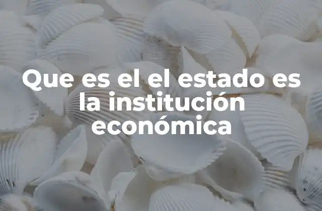 Que es el el Estado es la Institución Económica
