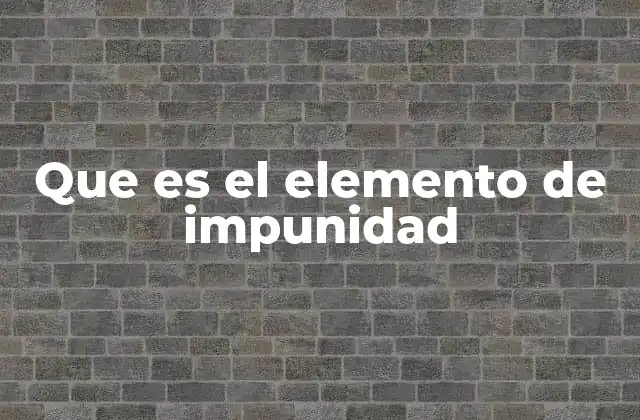 Que es el Elemento de Impunidad