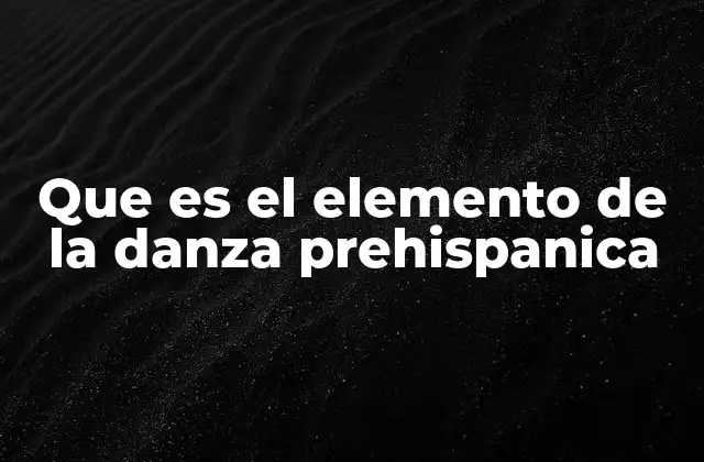 Que es el Elemento de la Danza Prehispanica
