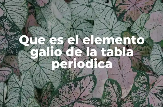 Que es el Elemento Galio de la Tabla Periodica