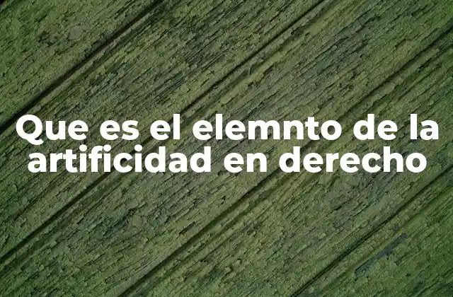 Que es el Elemnto de la Artificidad en Derecho