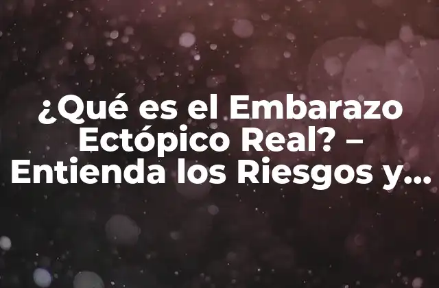 ¿qué es el Embarazo Ectópico Real? – Entienda los Riesgos y Síntomas