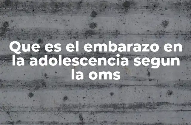 Que es el Embarazo en la Adolescencia Segun la Oms