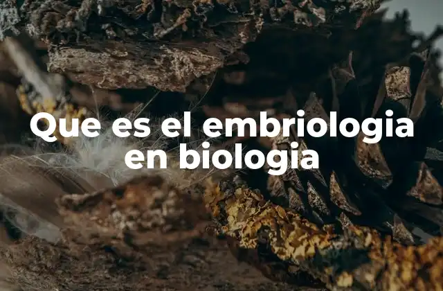Que es el Embriologia en Biologia