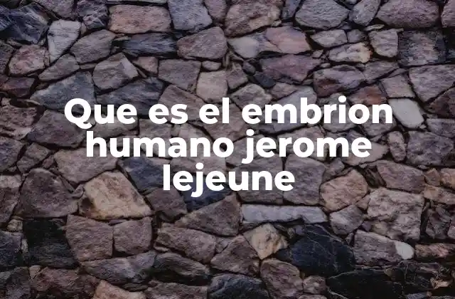 Que es el Embrion Humano Jerome Lejeune