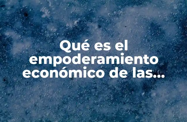 Qué es el Empoderamiento Económico de las Mujeres 2 La importancia del fortalecimiento económico femenino