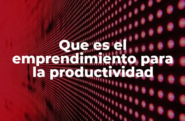 Que es el Emprendimiento para la Productividad