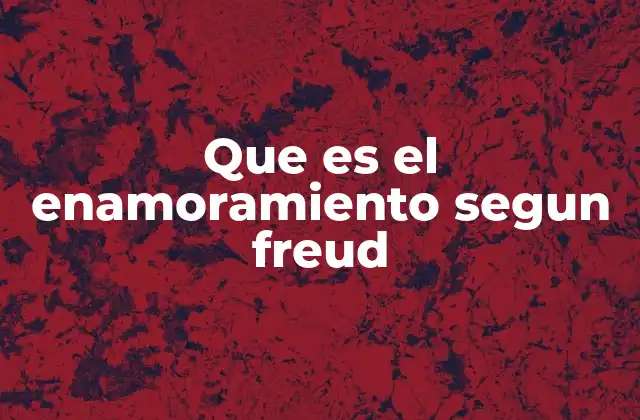 Que es el Enamoramiento Segun Freud
