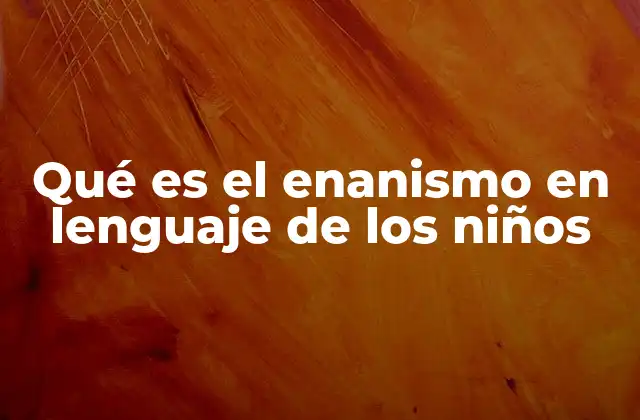 Qué es el Enanismo en Lenguaje de los Niños