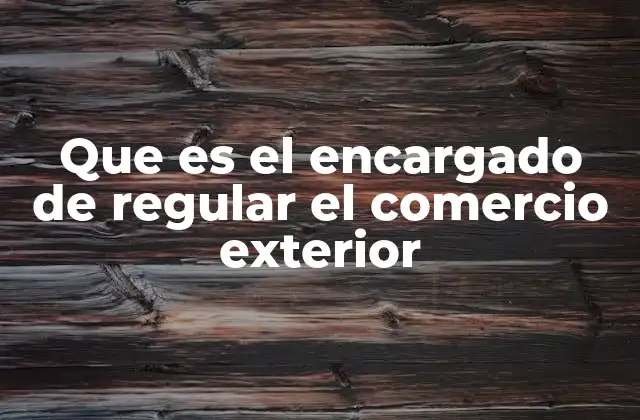 La importancia de tener un ente regulador en el comercio internacional