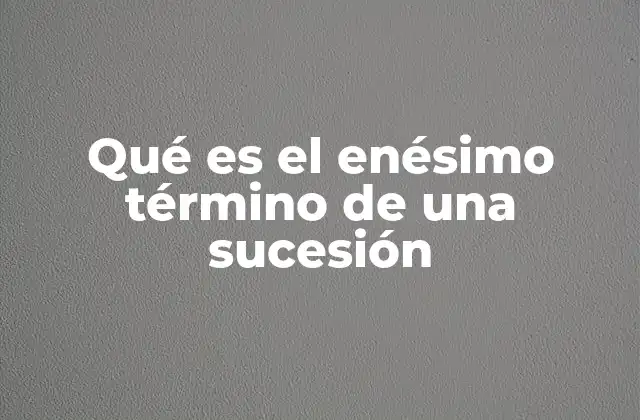 Qué es el Enésimo Término de una Sucesión