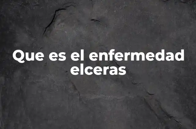 Que es el Enfermedad Elceras