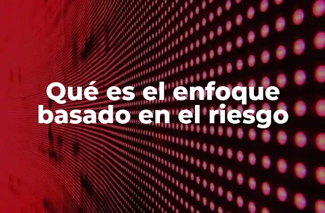 La importancia del enfoque basado en el riesgo en la gestión moderna