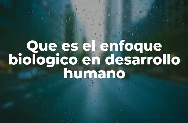 Que es el Enfoque Biologico en Desarrollo Humano