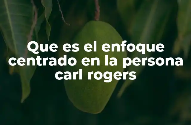 Que es el Enfoque Centrado en la Persona Carl Rogers