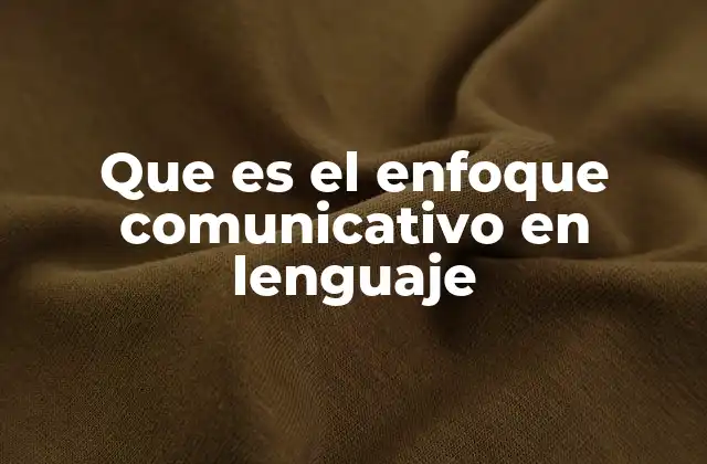 Que es el Enfoque Comunicativo en Lenguaje