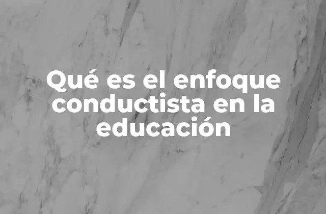 Qué es el Enfoque Conductista en la Educación
