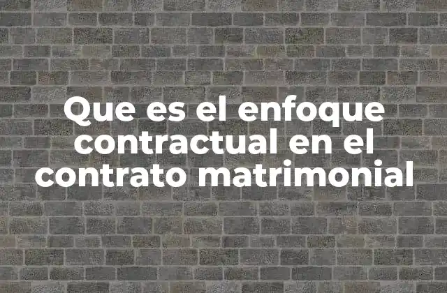 Que es el Enfoque Contractual en el Contrato Matrimonial