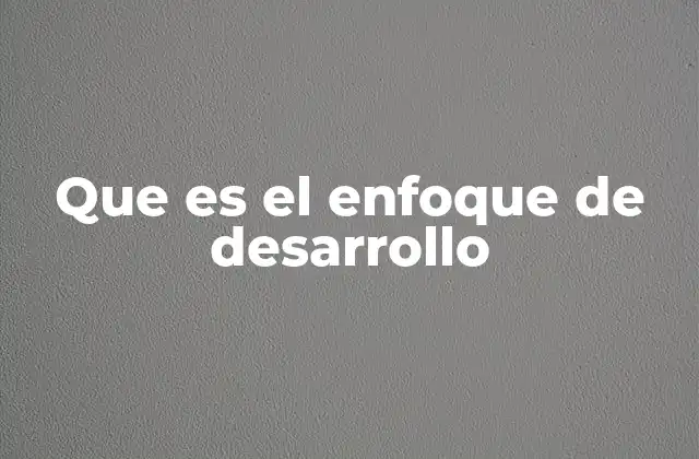 Que es el Enfoque de Desarrollo