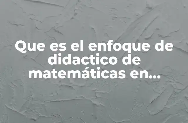 Que es el Enfoque de Didactico de Matemáticas en Primaria