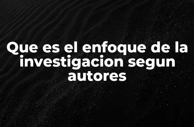 Que es el Enfoque de la Investigacion Segun Autores