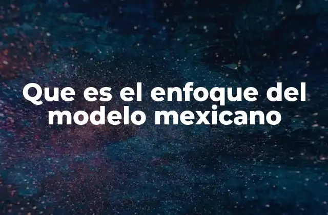 Que es el Enfoque Del Modelo Mexicano