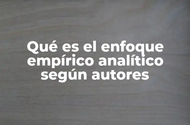 Qué es el Enfoque Empírico Analítico según Autores