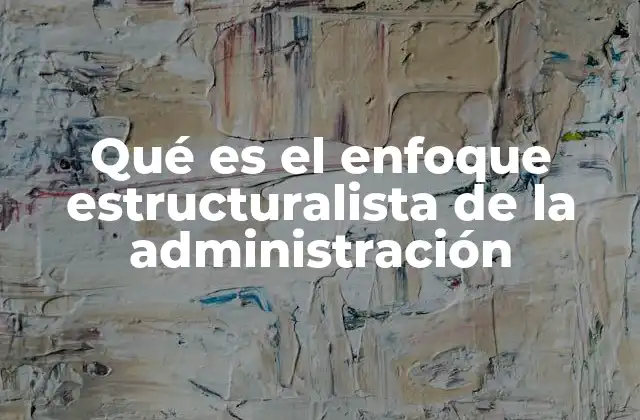 Qué es el Enfoque Estructuralista de la Administración