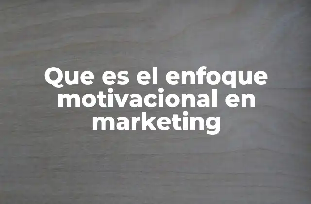 Que es el Enfoque Motivacional en Marketing