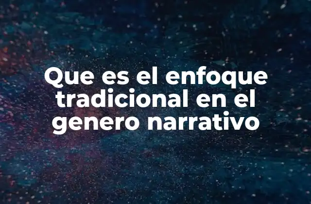 Que es el Enfoque Tradicional en el Genero Narrativo