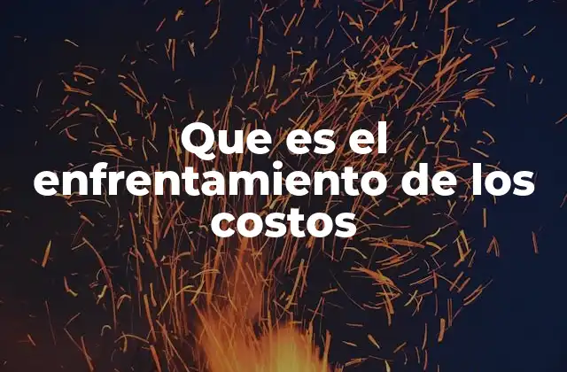 Que es el Enfrentamiento de los Costos