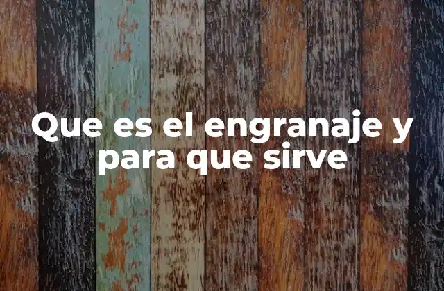 Que es el Engranaje y para que Sirve