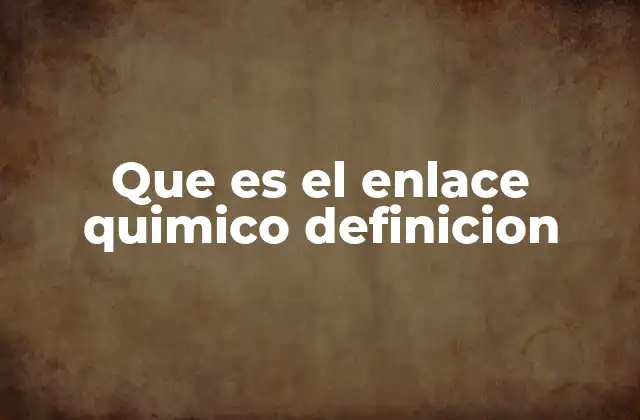 Que es el Enlace Quimico Definicion