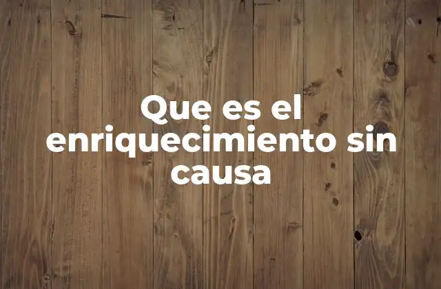 Que es el Enriquecimiento sin Causa