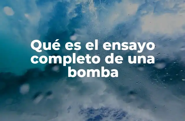 Qué es el Ensayo Completo de una Bomba